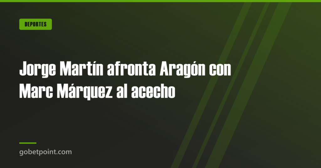 Jorge Martín afronta Aragón con Marc Márquez al acecho · gobetpoint.com