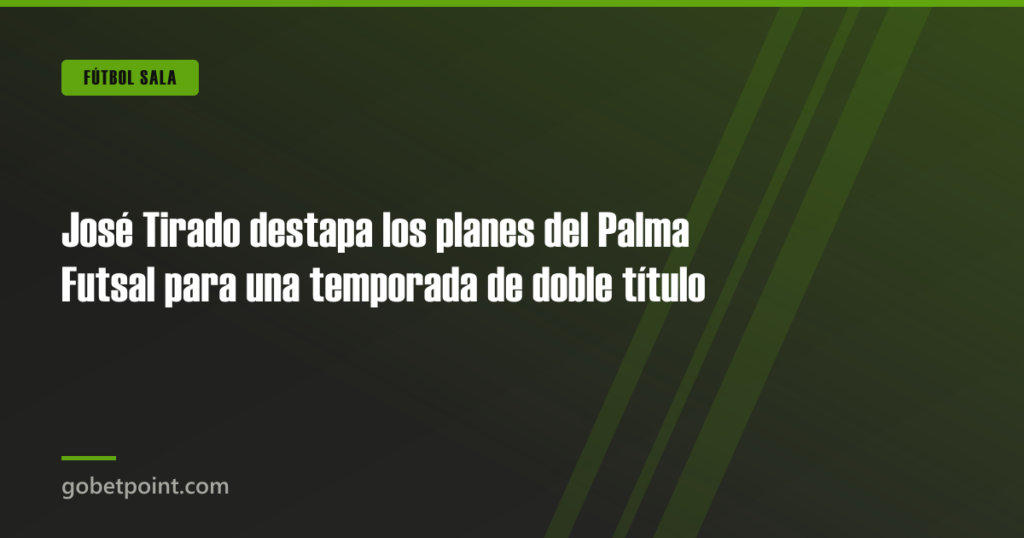 José Tirado destapa los planes del Palma Futsal para una temporada de doble título · gobetpoint.com