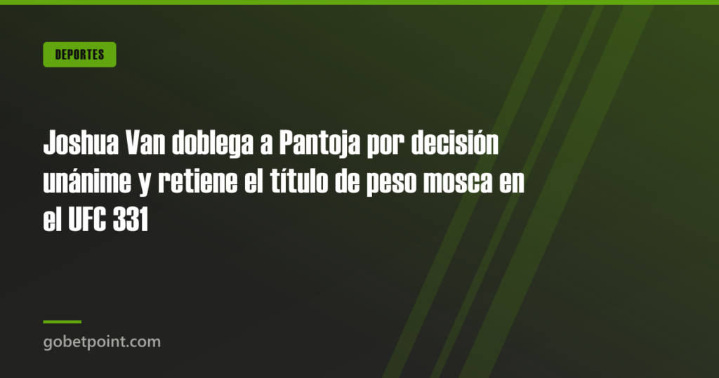 Joshua Van doblega a Pantoja por decisión unánime y retiene el título de peso mosca en el UFC 331 · gobetpoint.com