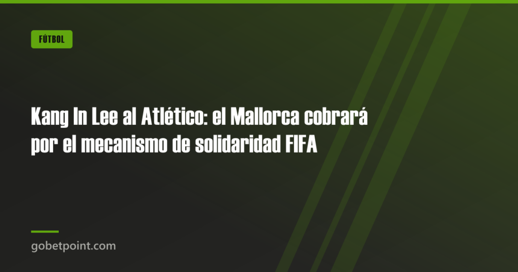Kang In Lee al Atlético: el Mallorca cobrará por el mecanismo de solidaridad FIFA · gobetpoint.com