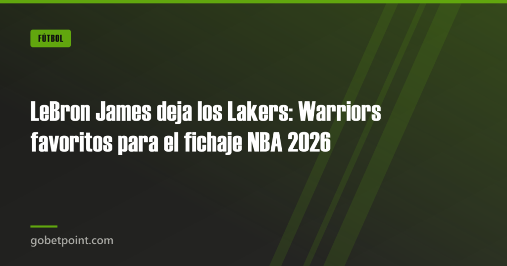 LeBron James deja los Lakers: Warriors favoritos para el fichaje NBA 2026 · gobetpoint.com