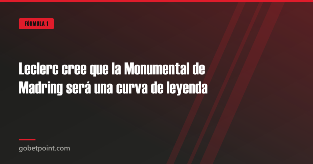 Leclerc cree que la Monumental de Madring será una curva de leyenda · gobetpoint.com