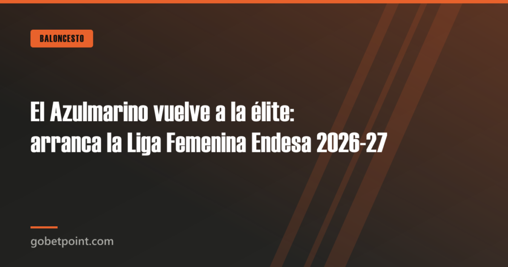 El Azulmarino vuelve a la élite: arranca la Liga Femenina Endesa 2026-27 2 El Azulmarino vuelve a la élite: arranca la Liga Femenina Endesa 2026-27 · gobetpoint.com