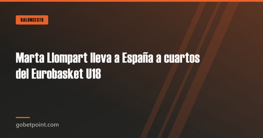 Marta Llompart lleva a España a cuartos del Eurobasket U18 · gobetpoint.com