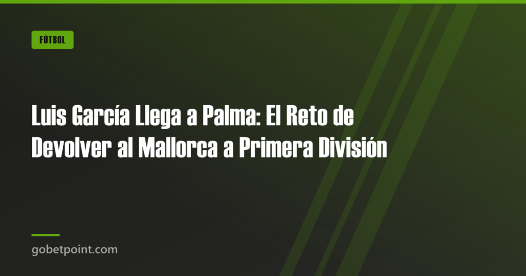 Luis García Llega a Palma: El Reto de Devolver al Mallorca a Primera División 4 Luis García Llega a Palma: El Reto de Devolver al Mallorca a Primera División · gobetpoint.com