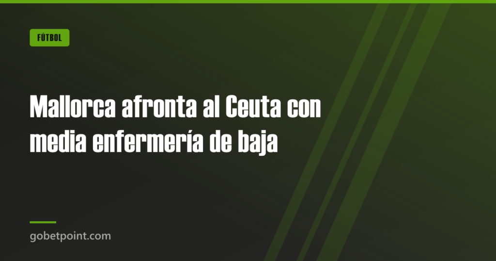 Mallorca afronta al Ceuta con media enfermería de baja · gobetpoint.com