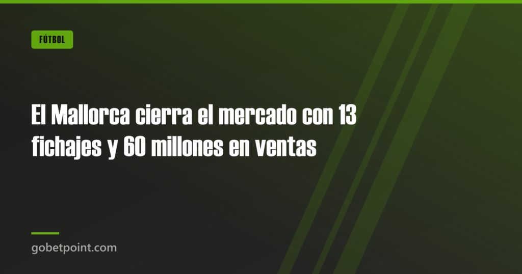 El Mallorca cierra el mercado con 13 fichajes y 60 millones en ventas · gobetpoint.com