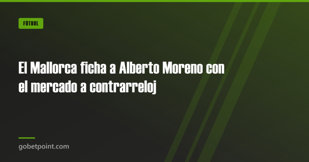 El Mallorca ficha a Alberto Moreno con el mercado a contrarreloj · gobetpoint.com