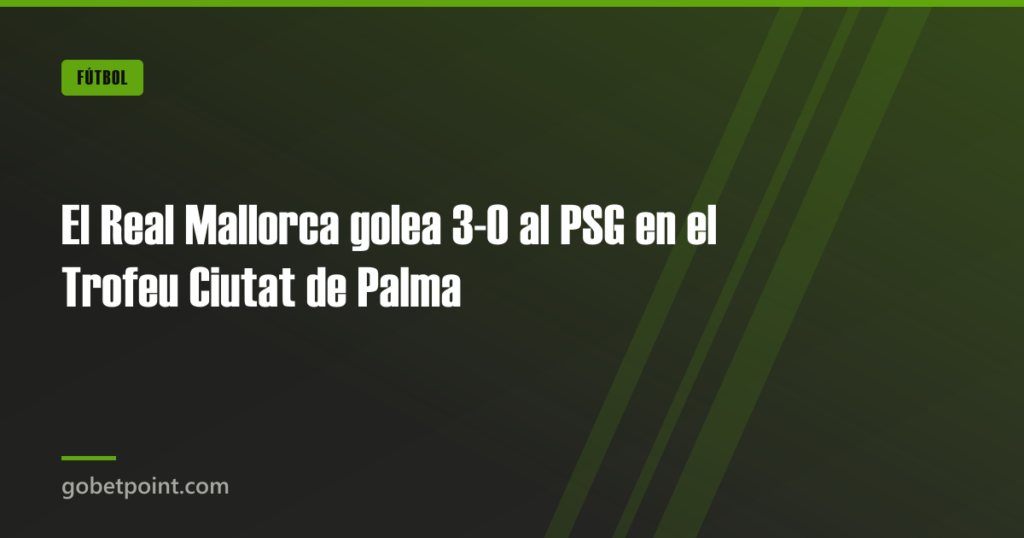 El Real Mallorca golea 3-0 al PSG en el Trofeu Ciutat de Palma · gobetpoint.com