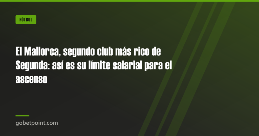 El Mallorca, segundo club más rico de Segunda: así es su límite salarial para el ascenso · gobetpoint.com