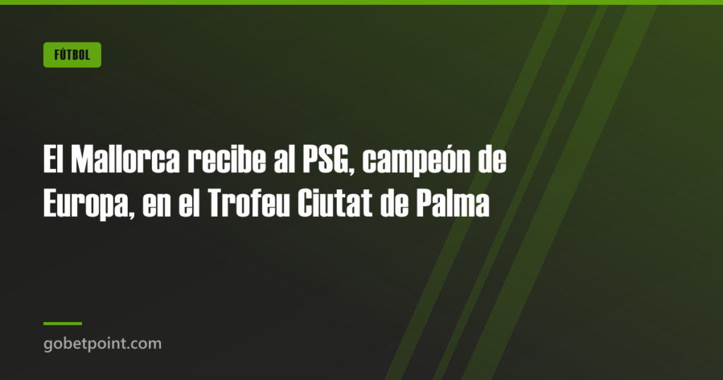 El Mallorca recibe al PSG, campeón de Europa, en el Trofeu Ciutat de Palma · gobetpoint.com