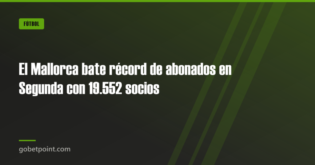El Mallorca bate récord de abonados en Segunda con 19.552 socios · gobetpoint.com