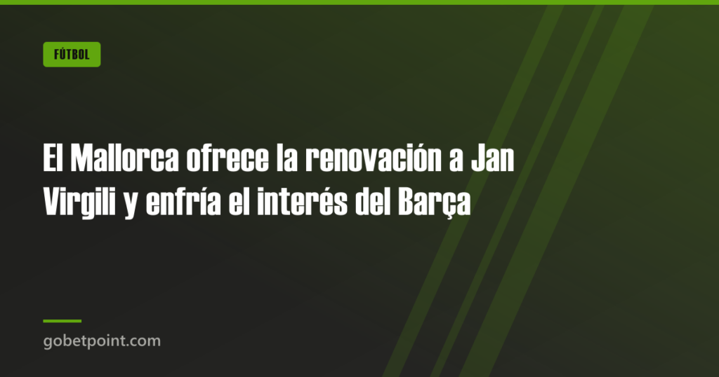 El Mallorca ofrece la renovación a Jan Virgili y enfría el interés del Barça · gobetpoint.com