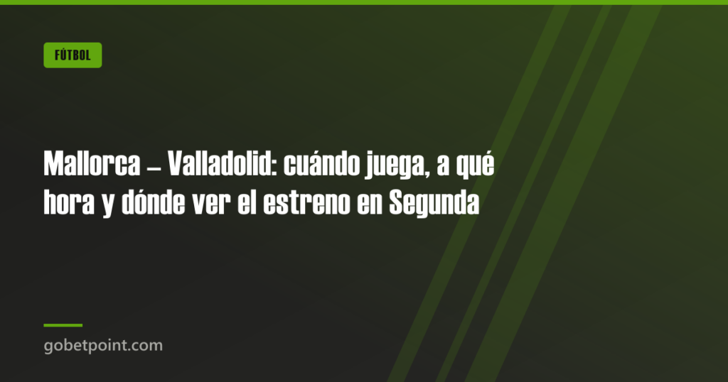 Mallorca – Valladolid: cuándo juega, a qué hora y dónde ver el estreno en Segunda · gobetpoint.com