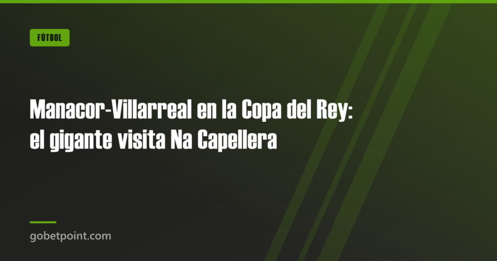Manacor-Villarreal en la Copa del Rey: el gigante visita Na Capellera 5 Manacor-Villarreal en la Copa del Rey: el gigante visita Na Capellera · gobetpoint.com