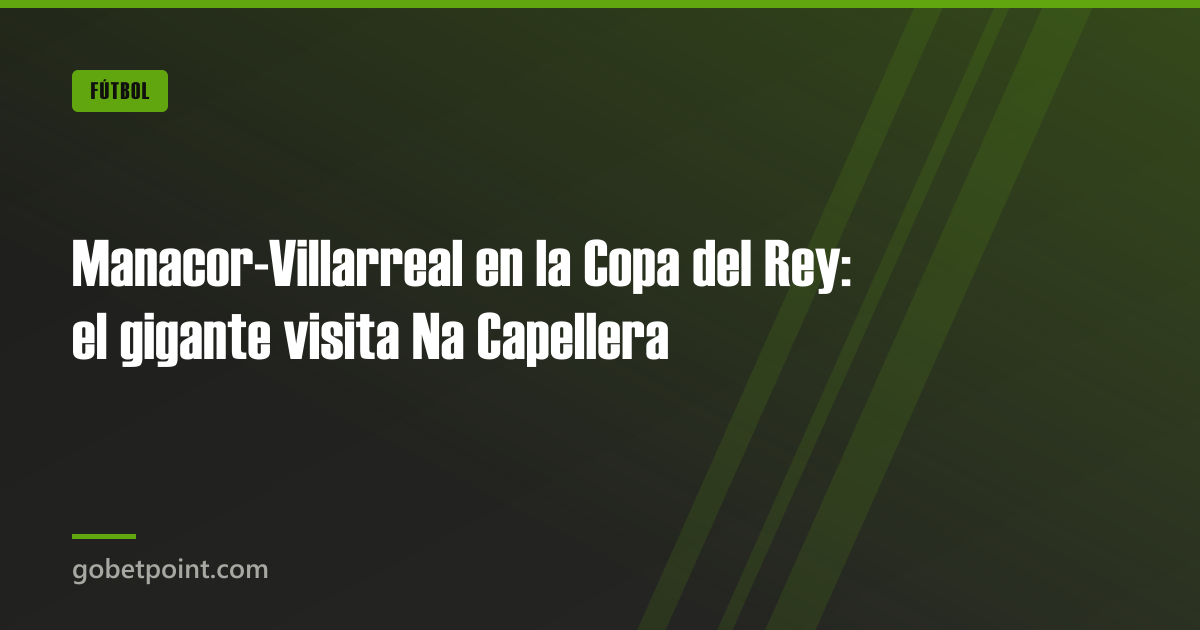 Manacor-Villarreal en la Copa del Rey: el gigante visita Na Capellera · gobetpoint.com
