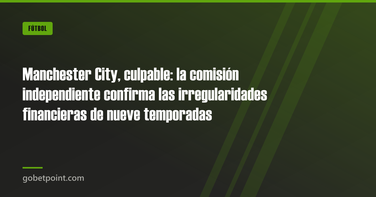 Manchester City, culpable: la comisión independiente confirma las irregularidades financieras de nueve temporadas · gobetpoint.com