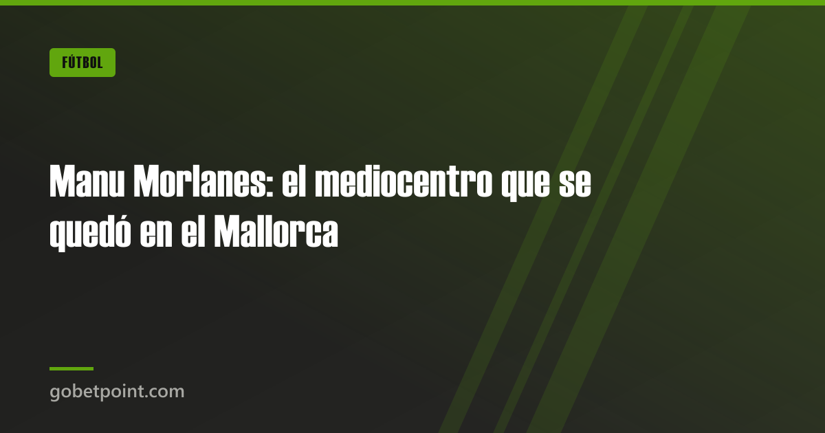 Manu Morlanes: el mediocentro que se quedó en el Mallorca · gobetpoint.com