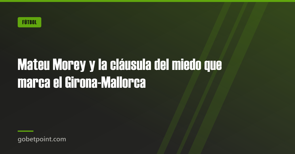 Betpoint Apuestas Deportivas 4 Mateu Morey y la cláusula del miedo que marca el Girona-Mallorca · gobetpoint.com