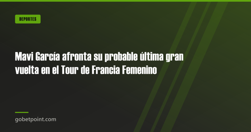 Mavi García afronta su probable última gran vuelta en el Tour de Francia Femenino · gobetpoint.com