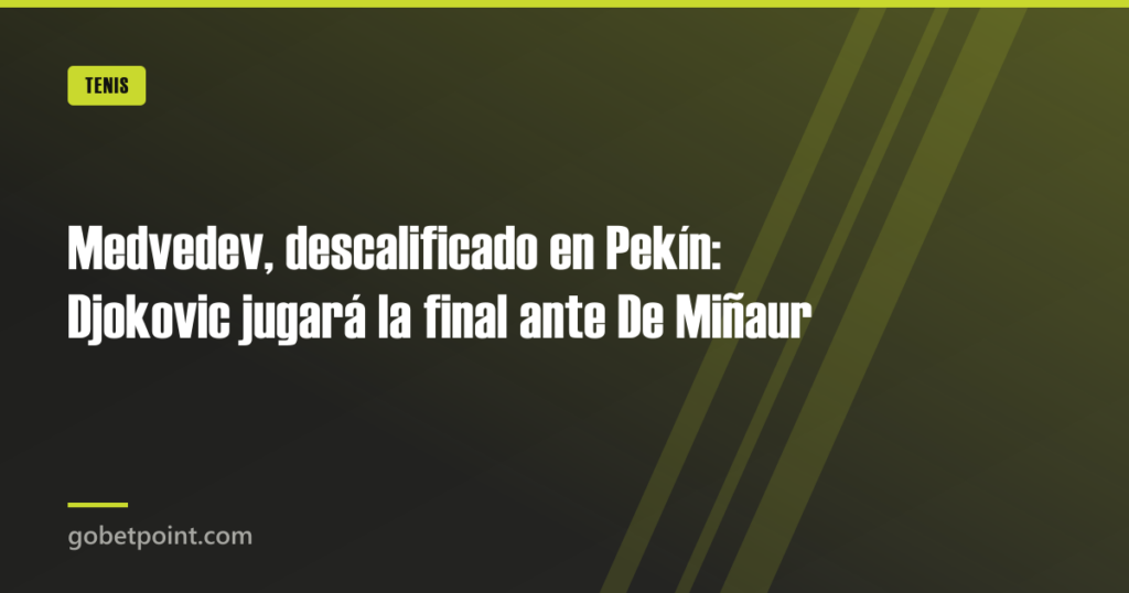 Medvedev, descalificado en Pekín: Djokovic jugará la final ante De Miñaur 6 Medvedev, descalificado en Pekín: Djokovic jugará la final ante De Miñaur · gobetpoint.com