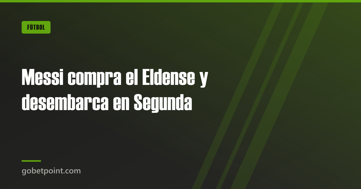 Messi compra el Eldense y desembarca en Segunda · gobetpoint.com
