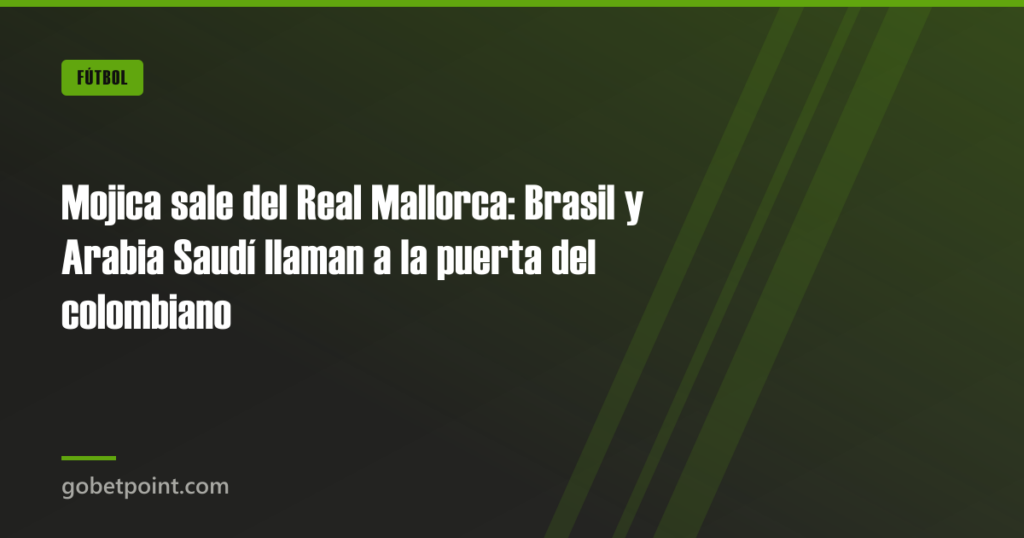 Mojica sale del Real Mallorca: Brasil y Arabia Saudí llaman a la puerta del colombiano 1 Mojica sale del Real Mallorca: Brasil y Arabia Saudí llaman a la puerta del colombiano · gobetpoint.com
