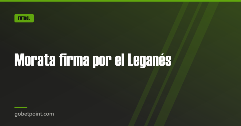 Morata firma por el Leganés · gobetpoint.com