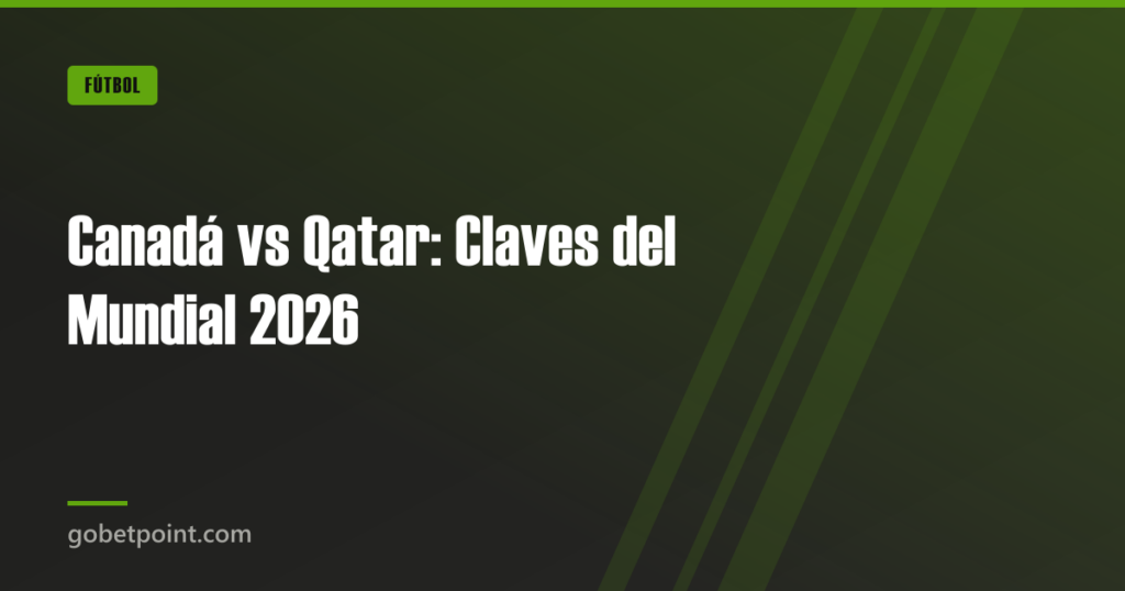Canadá vs Qatar: Claves del Mundial 2026 · gobetpoint.com