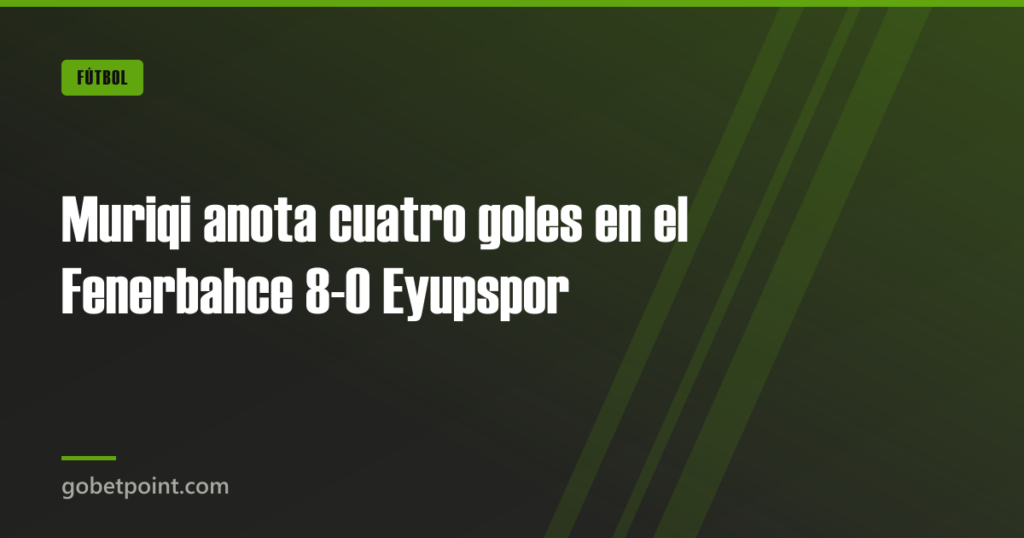 Muriqi anota cuatro goles en el Fenerbahce 8-0 Eyupspor · gobetpoint.com