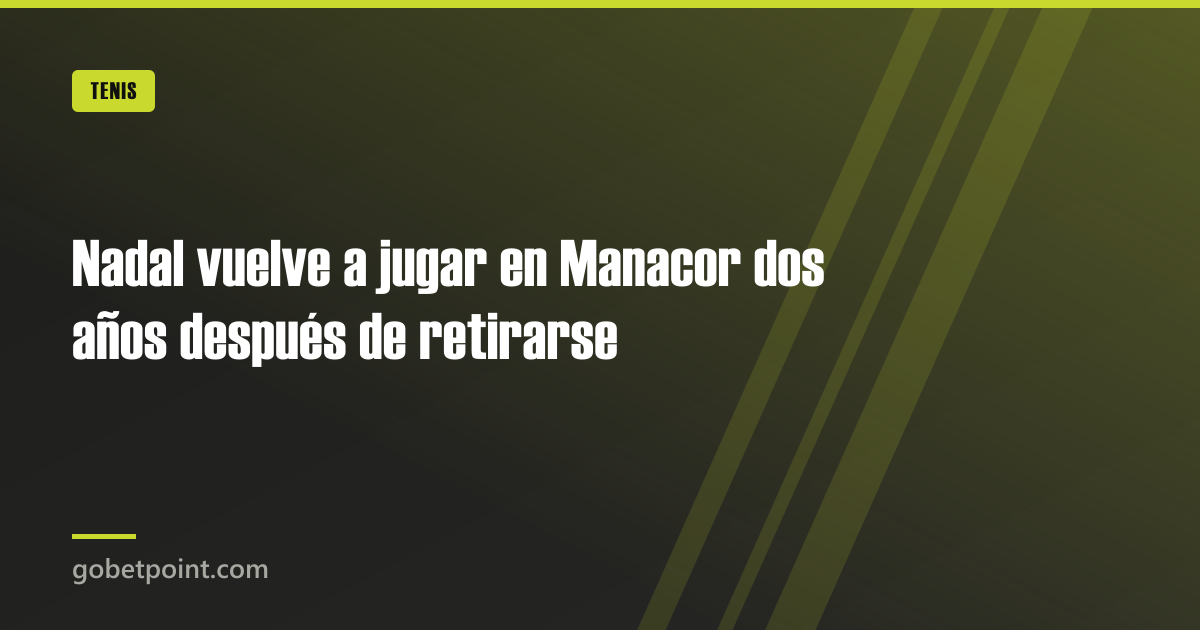 Nadal vuelve a jugar en Manacor dos años después de retirarse · gobetpoint.com
