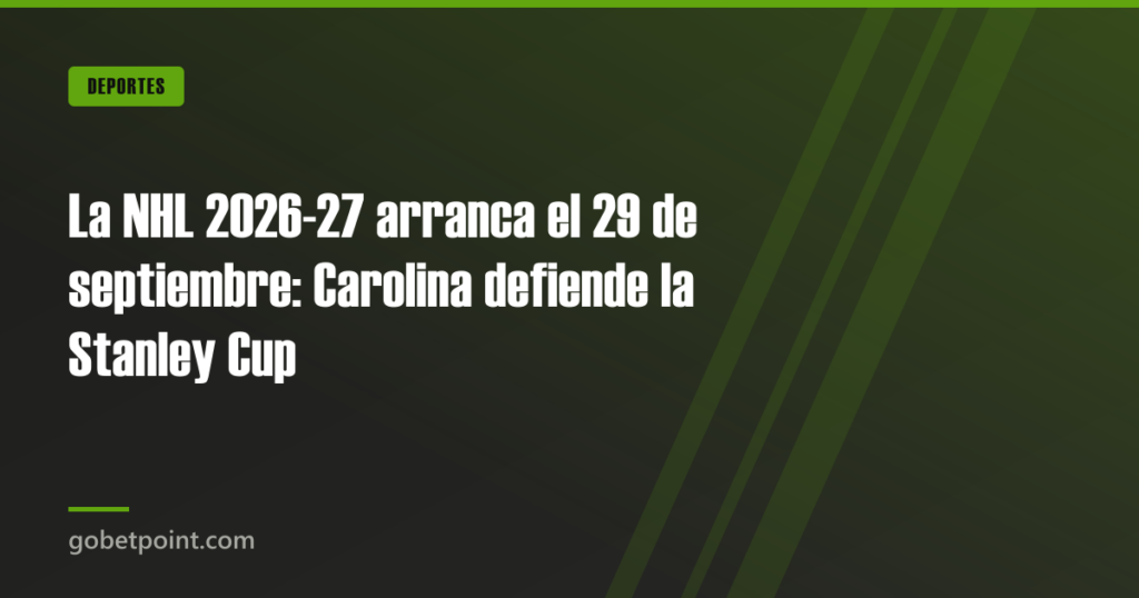 La NHL 2026-27 arranca el 29 de septiembre: Carolina defiende la Stanley Cup · gobetpoint.com