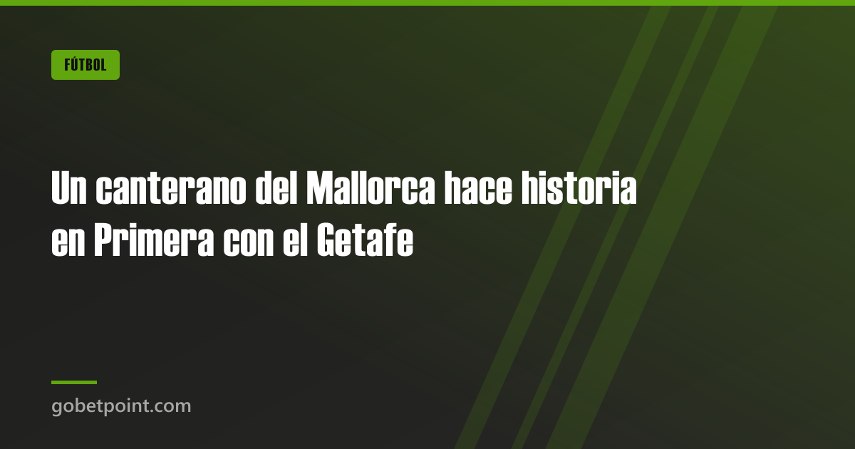 Un canterano del Mallorca hace historia en Primera con el Getafe · gobetpoint.com