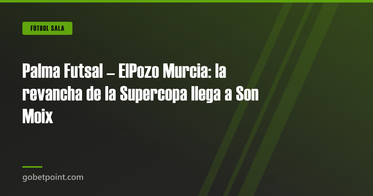 Palma Futsal – ElPozo Murcia: la revancha de la Supercopa llega a Son Moix · gobetpoint.com
