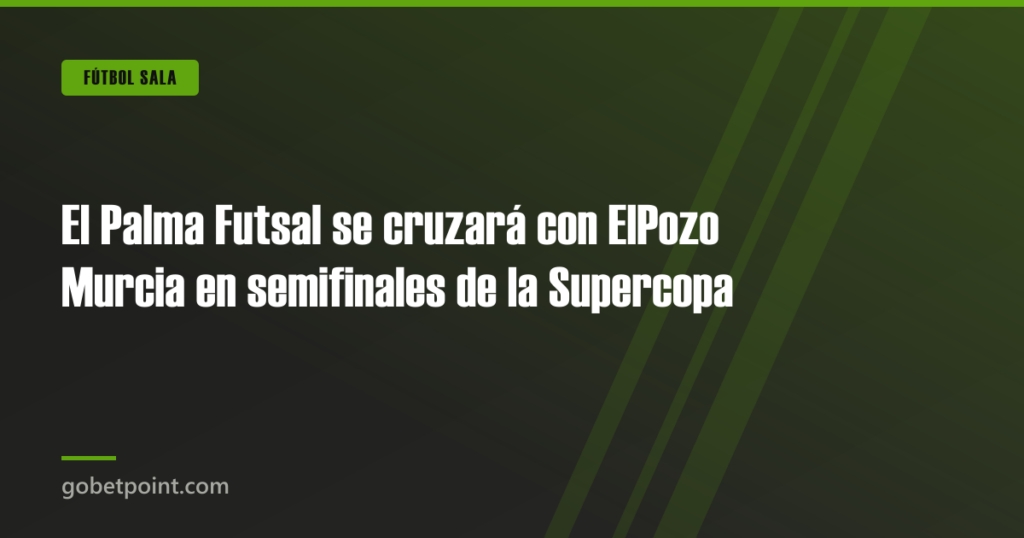 El Palma Futsal se cruzará con ElPozo Murcia en semifinales de la Supercopa · gobetpoint.com