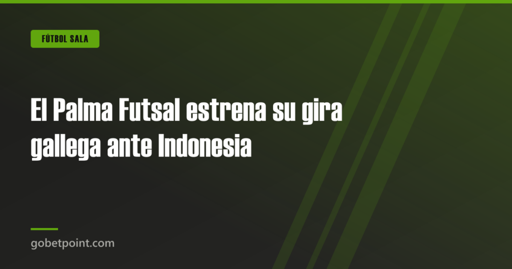 El Palma Futsal estrena su gira gallega ante Indonesia · gobetpoint.com