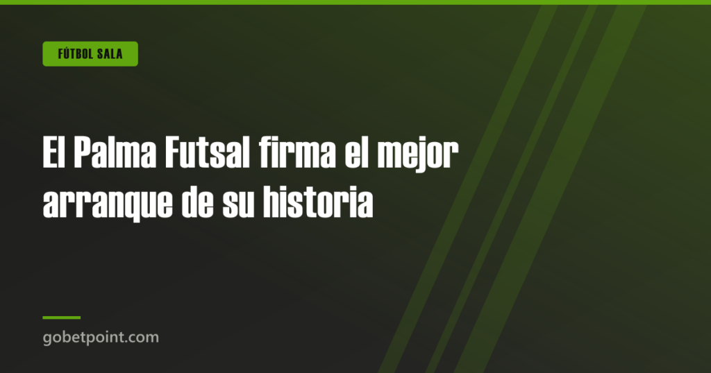 El Palma Futsal firma el mejor arranque de su historia · gobetpoint.com