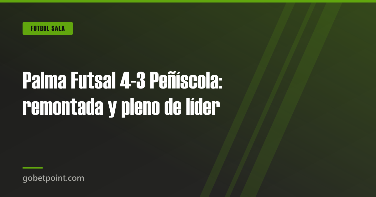 Palma Futsal 4-3 Peñíscola: remontada y pleno de líder · gobetpoint.com