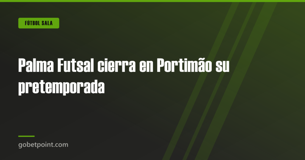 Palma Futsal cierra en Portimão su pretemporada · gobetpoint.com