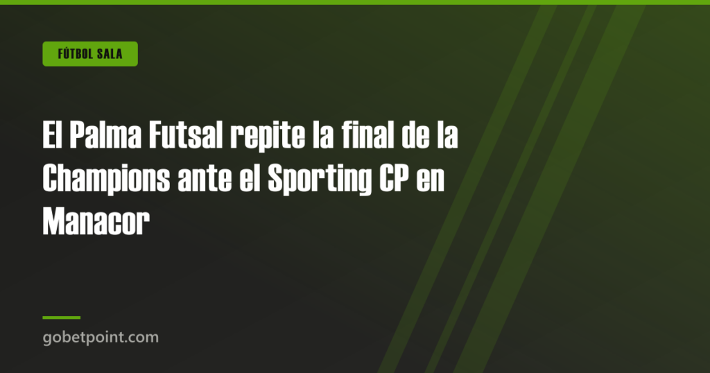 El Palma Futsal repite la final de la Champions ante el Sporting CP en Manacor · gobetpoint.com