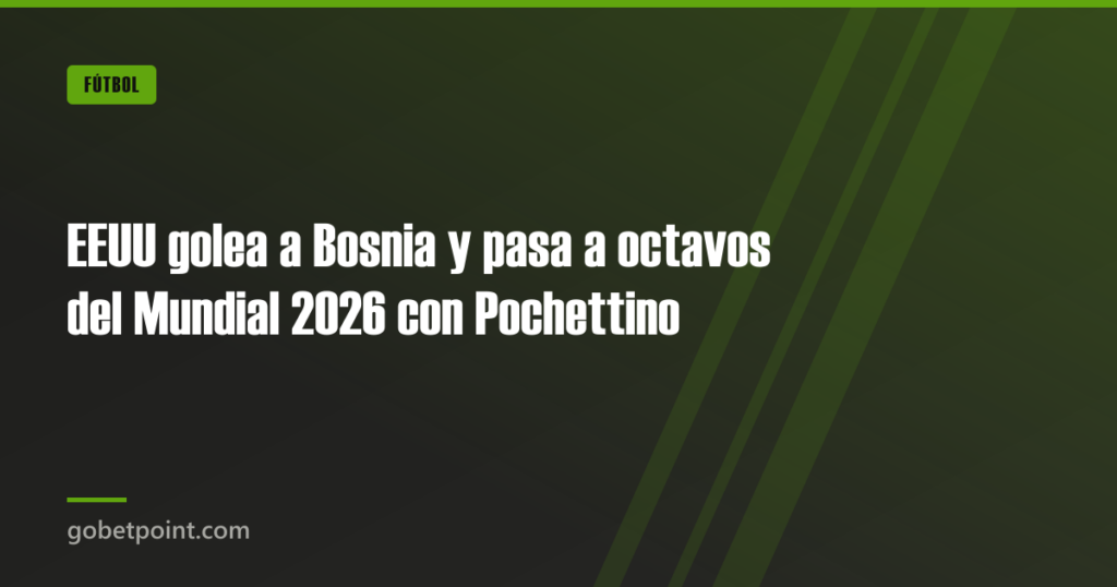 EEUU golea a Bosnia y pasa a octavos del Mundial 2026 con Pochettino · gobetpoint.com