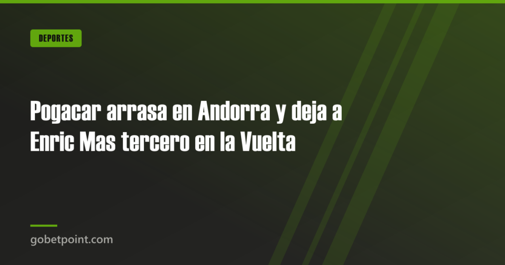 Pogacar arrasa en Andorra y deja a Enric Mas tercero en la Vuelta · gobetpoint.com