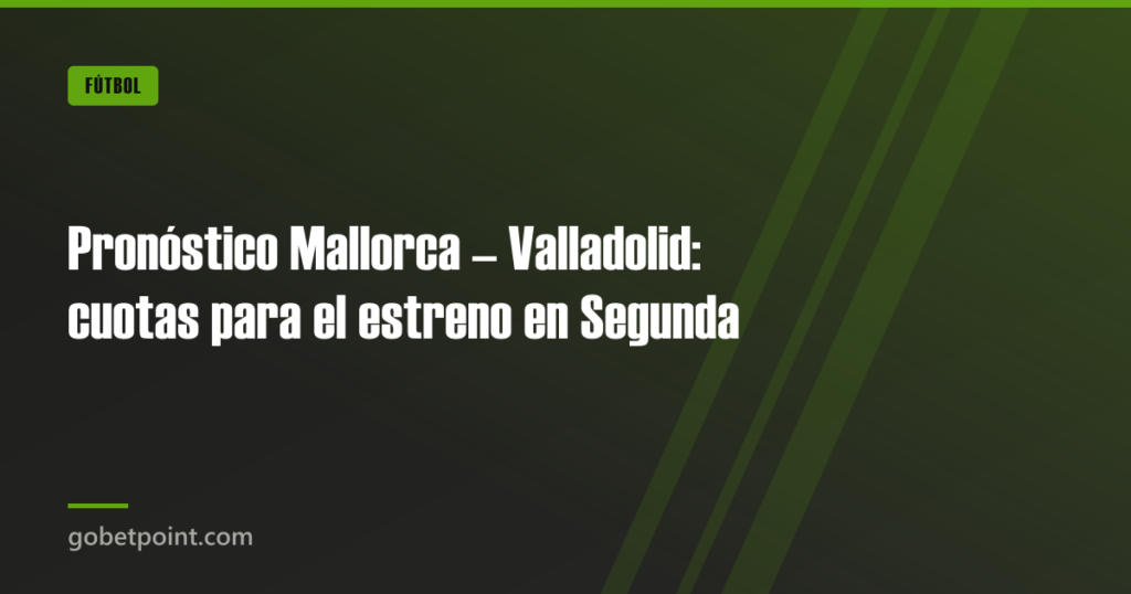 Pronóstico Mallorca – Valladolid: cuotas para el estreno en Segunda · gobetpoint.com