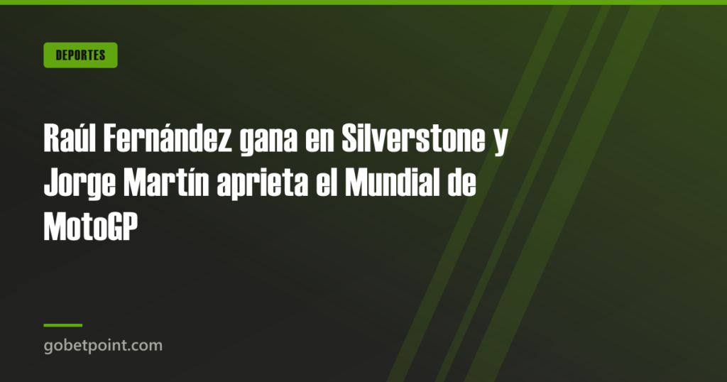 Raúl Fernández gana en Silverstone y Jorge Martín aprieta el Mundial de MotoGP · gobetpoint.com
