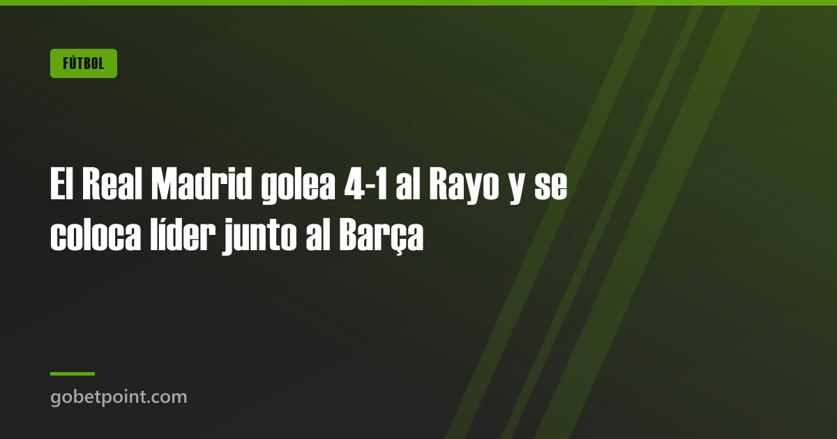 El Real Madrid golea 4-1 al Rayo y se coloca líder junto al Barça · gobetpoint.com