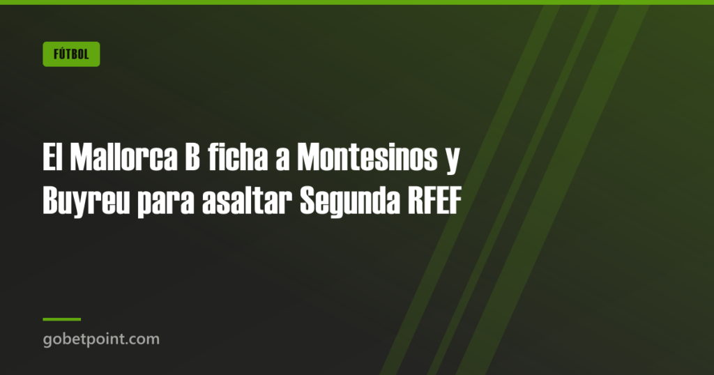 El Mallorca B ficha a Montesinos y Buyreu para asaltar Segunda RFEF · gobetpoint.com