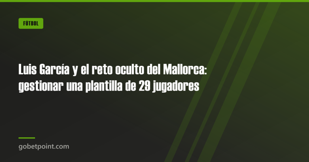 Luis García y el reto oculto del Mallorca: gestionar una plantilla de 29 jugadores 9 Luis García y el reto oculto del Mallorca: gestionar una plantilla de 29 jugadores · gobetpoint.com