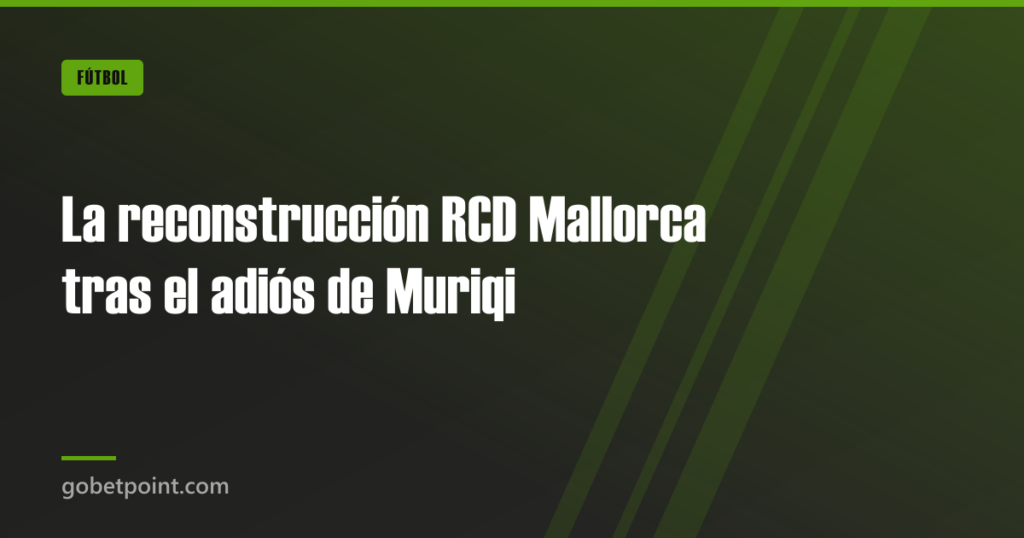 La reconstrucción RCD Mallorca tras el adiós de Muriqi · gobetpoint.com