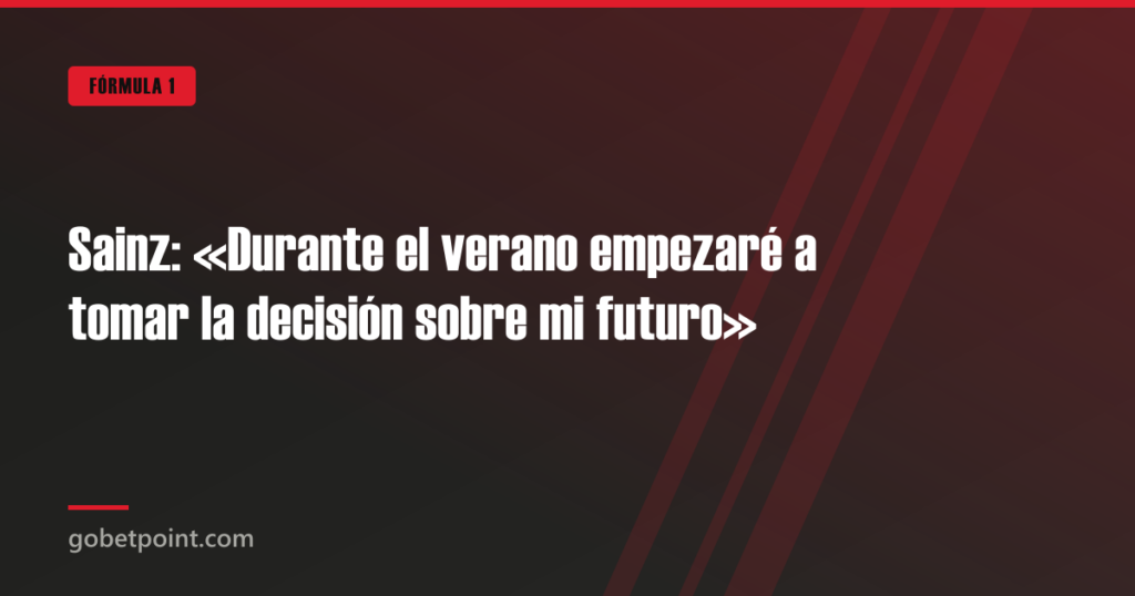 Sainz: «Durante el verano empezaré a tomar la decisión sobre mi futuro» · gobetpoint.com