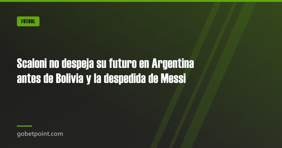 Betpoint Apuestas Deportivas 4 Scaloni no despeja su futuro en Argentina antes de Bolivia y la despedida de Messi · gobetpoint.com